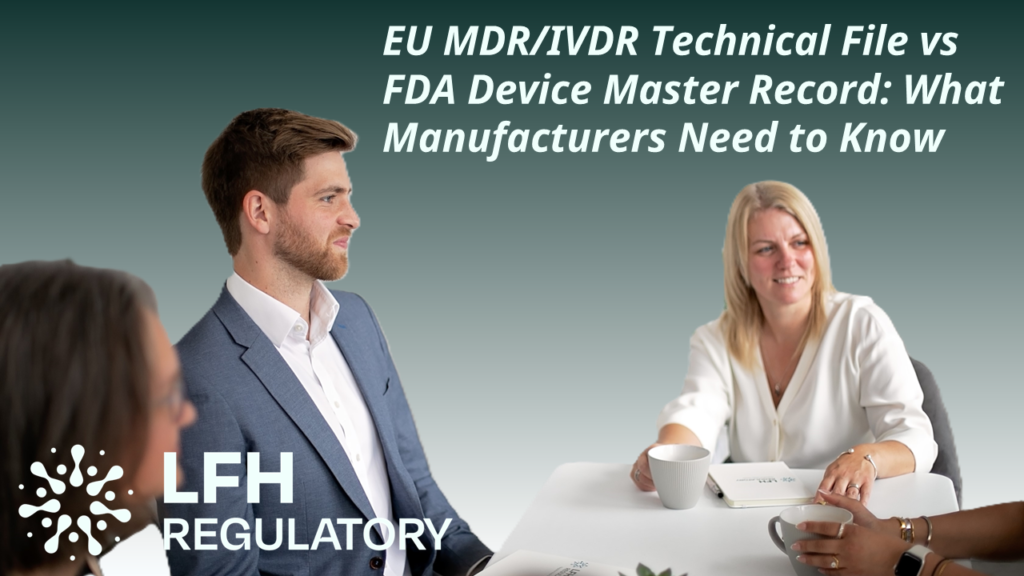 EU MDR/IVDR Technical File vs FDA Device Master Record: What Manufacturers Need to Know LFH Regulatory